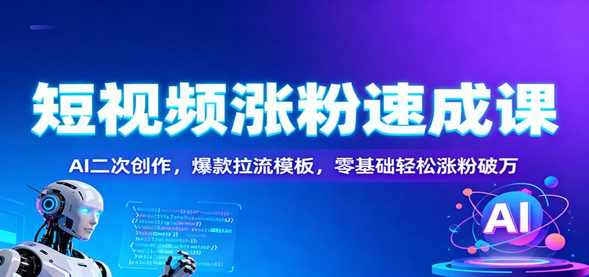 短视频涨粉速成课：AI二次创作，爆款拉流模板，零基础轻松涨粉破万-立刻分享网创平台