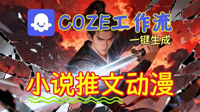 （16649期）靠Coze工作流躺赚矩阵收益！0基础也能用AI批量一键自动生成小说推文漫画视频！-立刻分享网创平台