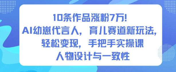 10条作品涨粉7W！AI幼崽代言人，育儿赛道新玩法，轻松变现，手把手实操课-立刻分享网创平台