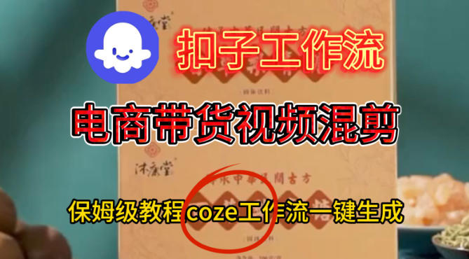 Coze扣子工作流一键生成电啇带货混剪视频，保姆级搭建教学-立刻分享网创平台