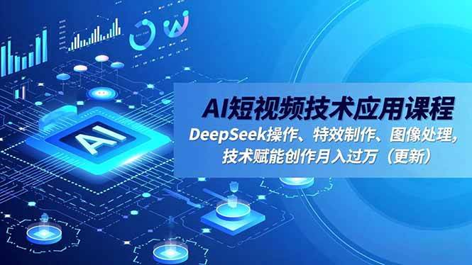 （16673期）AI短视频技术应用课程，DeepSeek操作、特效制作、图像处理，技术赋能创作月入过万（更新）-立刻分享网创平台