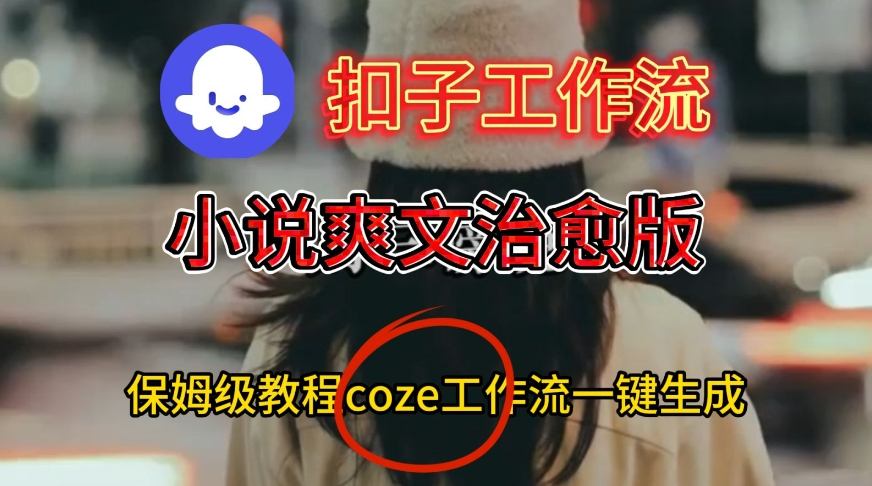 Coze扣子工作流一键生成小说爽文治愈版视频，保姆级搭建教程-立刻分享网创平台