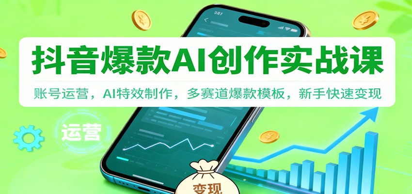 抖音AI爆款创作实战课：账号运营，AI特效制作，多赛道爆款模板，新手快速变现-立刻分享网创平台