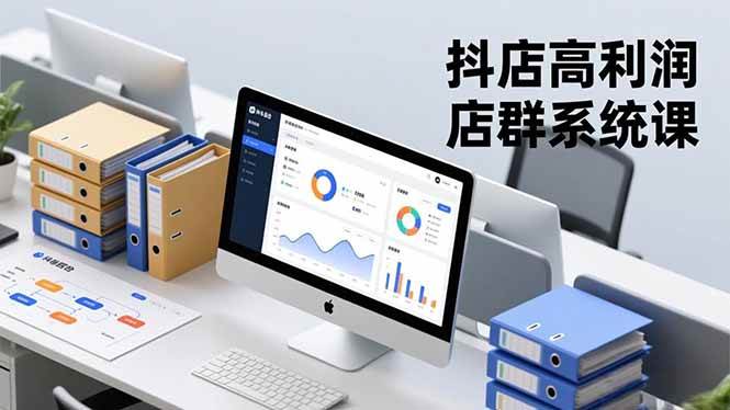 （16675期）抖店高利润店群系统课，店群搭建、选品策略、运营管控，构建标准体系，矩阵月入20万+-立刻分享网创平台