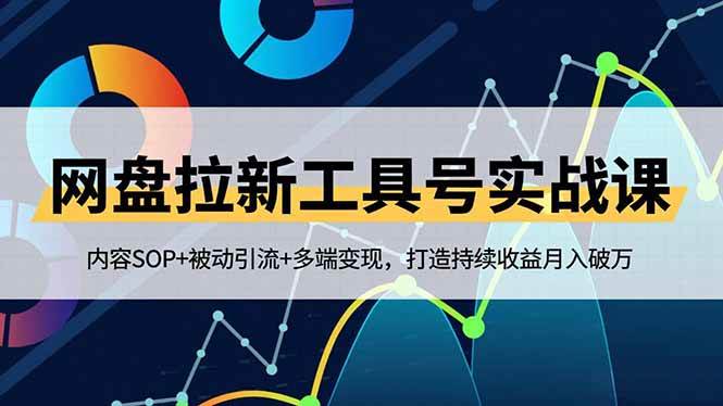 （16687期）网盘拉新工具号实战课，内容SOP+被动引流+多端变现，打造持续收益月入破万-立刻分享网创平台