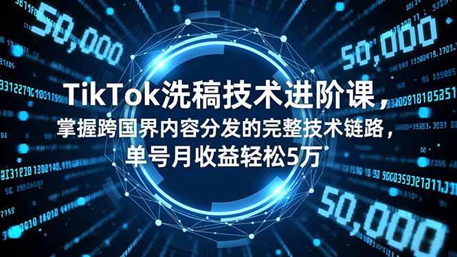 （16693期）TikTok洗稿技术进阶课，掌握跨国界内容分发的完整技术链路，单号月收益轻松5万-立刻分享网创平台