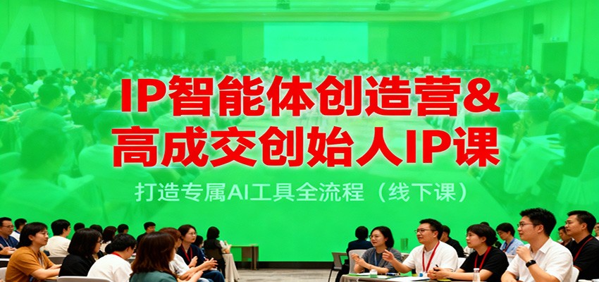 IP智能体创造营&高成交创始人IP课，打造专属AI工具全流程（线下课）-立刻分享网创平台