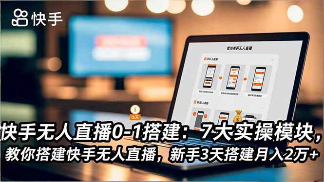 （16694期）快手无人直播0-1搭建：7大实操模块，教你搭建快手无人直播，新手3天搭建月入2万+-立刻分享网创平台