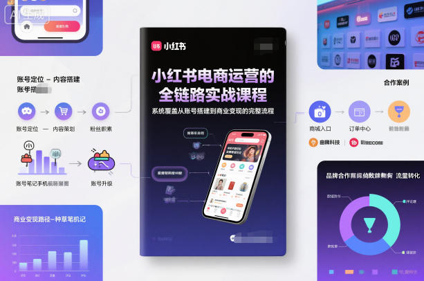 小红书电商运营的全链路实战课程，系统覆盖从账号搭建到商业变现的完整流程-立刻分享网创平台