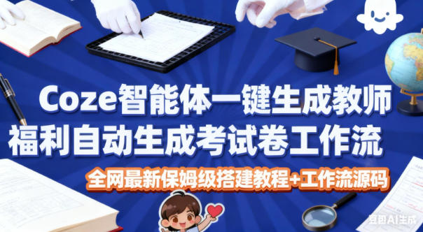 Coze智能体一键生成教师福利自动生成考试试卷工作流，全网最新保姆级搭建教程+工作流源码-立刻分享网创平台
