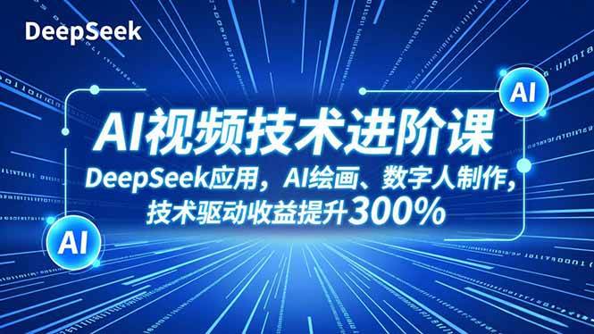 （16712期）AI视频技术进阶课，DeepSeek应用、AI绘画、数字人制作，技术驱动收益提升300%-立刻分享网创平台