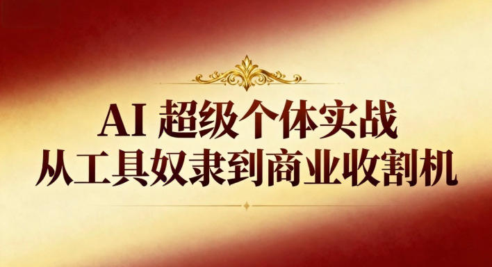 AI超级个体实战：从工具奴隶到商业收割机-立刻分享网创平台