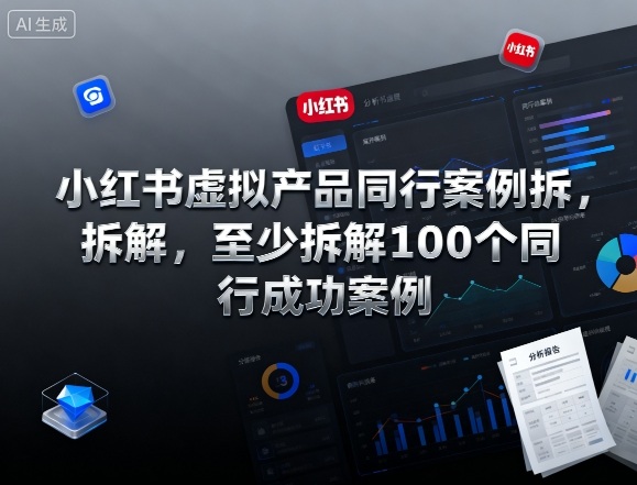 小红书虚拟产品同行案例拆解,至少拆解100个同行成功案例(完结)-立刻分享网创平台