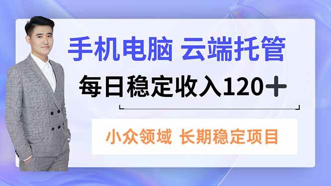 (16719期)手机、电脑云端托管,每日稳定收入120+,小众领域长期稳定-立刻分享网创平台