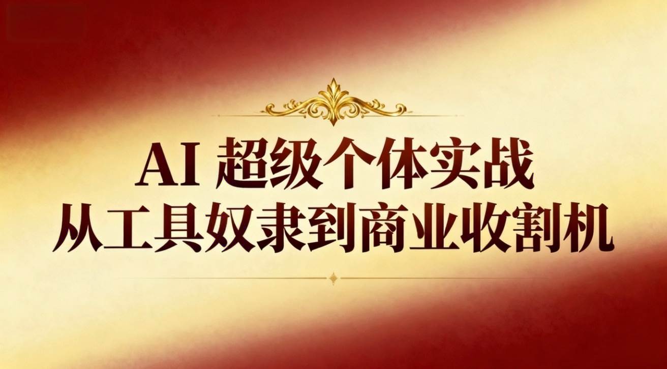 (16718期)AI超级个体实战:从工具奴隶到商业收割机-立刻分享网创平台