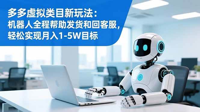 （16721期）多多虚拟类目新玩法：机器人全程帮助发货和回客服，轻松实现月入1-5W目标-立刻分享网创平台