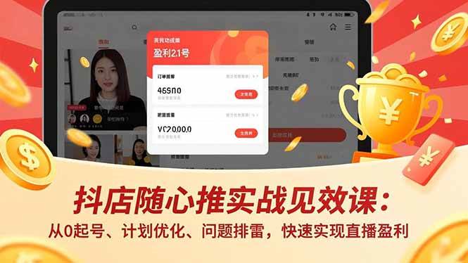(16726期)抖店随心推实战见效课:从0起号、计划优化、问题排雷,快速实现直播盈利-立刻分享网创平台
