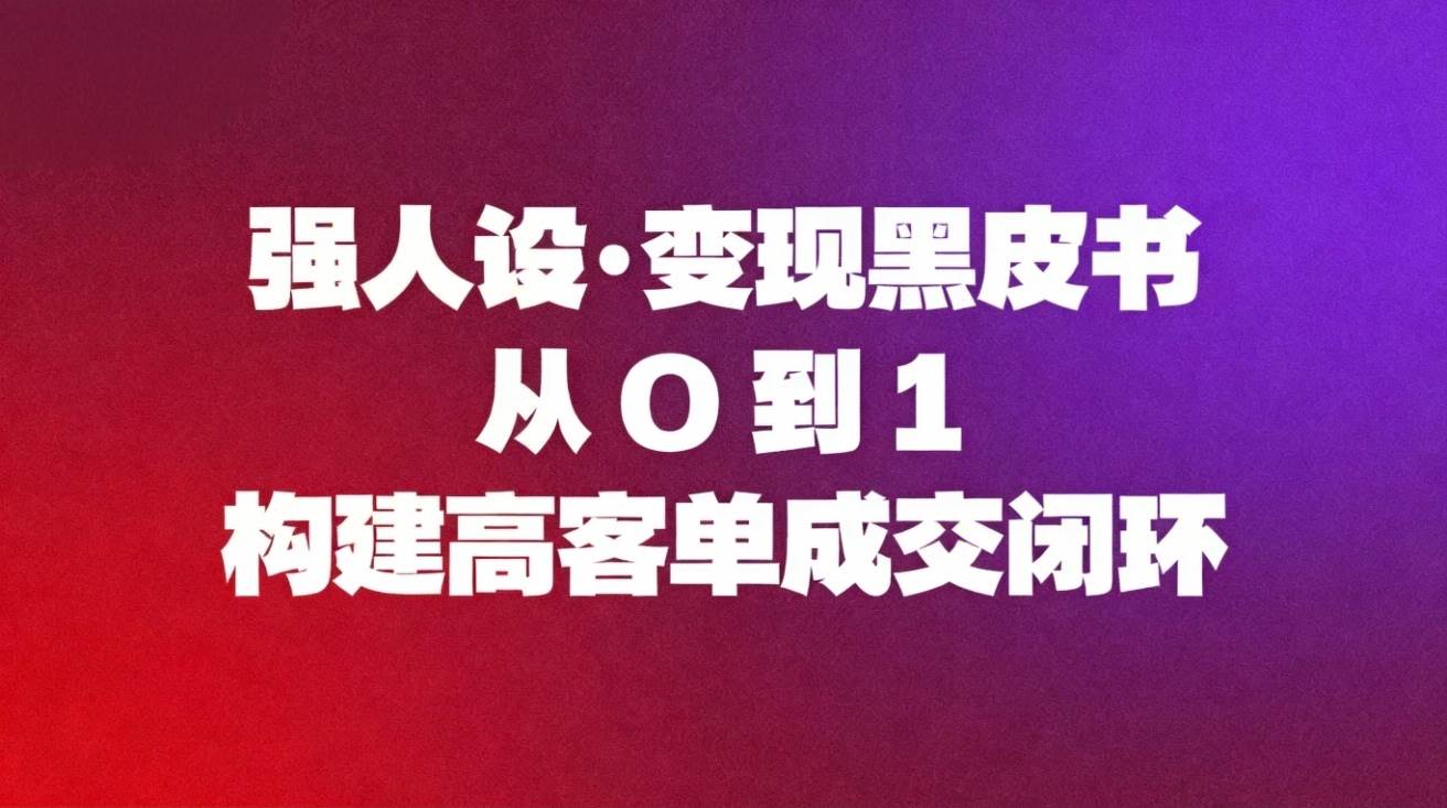 （16729期）强人设变现黑皮书：从0到1构建高客单成交闭环-立刻分享网创平台
