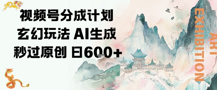 视频号分成计划玄幻玩法，AI生成秒过原创，日入6张-立刻分享网创平台