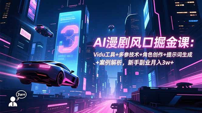 （16738期）AI漫剧风口掘金课：Vidu工具+多参技术+角色创作+提示词生成+案例解析，新手副业月入3w+-立刻分享网创平台