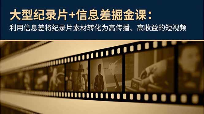 （16741期）大型纪录片+信息差掘金课：利用信息差将纪录片素材转化为高传播、高收益的短视频-立刻分享网创平台