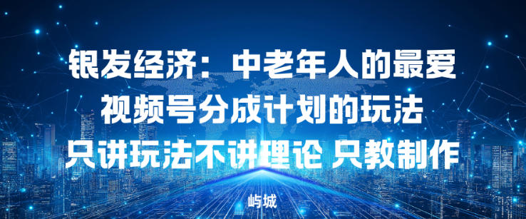 银发经济：中老年人的最爱视频号分成计划的玩法只讲玩法不讲理论，只教制作-立刻分享网创平台