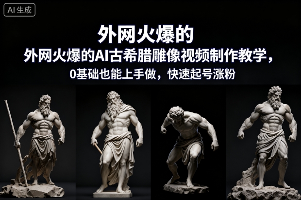 外网火爆的AI古希腊雕像视频制作教学，0基础也能上手做，快速起号涨粉-立刻分享网创平台