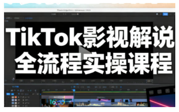 TikTok影视解说全流程实操,手把手教你打造TK爆款解说视频-立刻分享网创平台