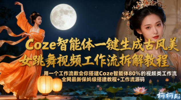 Coze智能体一键生成古风美女跳舞视频工作流拆解教程,全网最新保姆级搭建教程+工作流源码-立刻分享网创平台