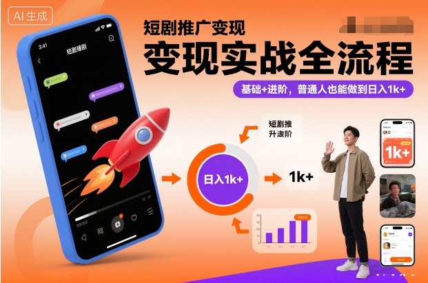 短剧推广变现实战全流程，基础+进阶，普通人也能做到日入1k+-立刻分享网创平台