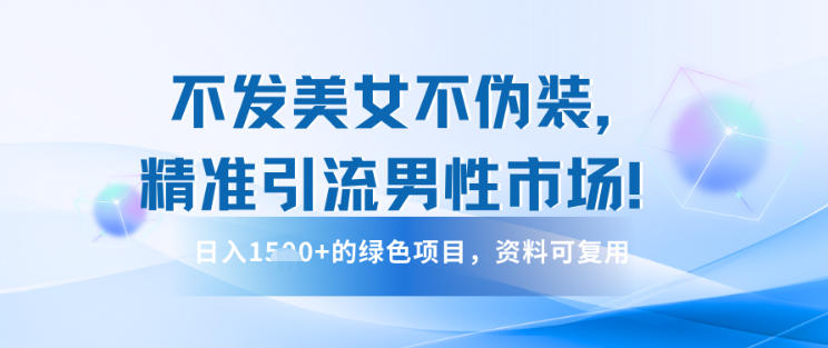 不发美女不伪装，精准引流男性市场！日入多张的绿色项目，资料可复用-立刻分享网创平台